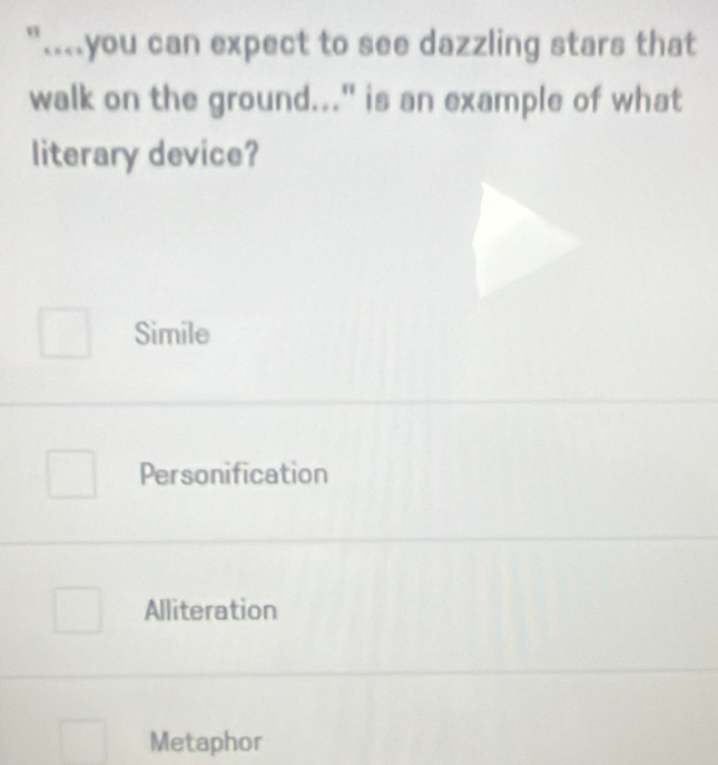 "….you can expect to see dazzling stars that
walk on the ground..." is an example of what
literary device?
Simile
Personification
Alliteration
Metaphor