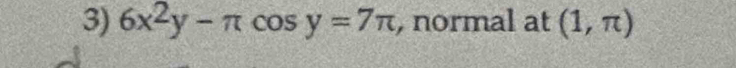 6x^2y-π cos y=7π , normal at (1,π )