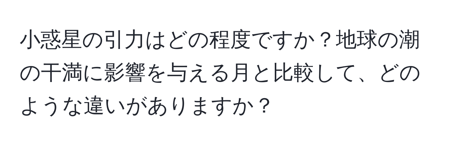 小惑星の引力はどの程度ですか？地球の潮の干満に影響を与える月と比較して、どのような違いがありますか？