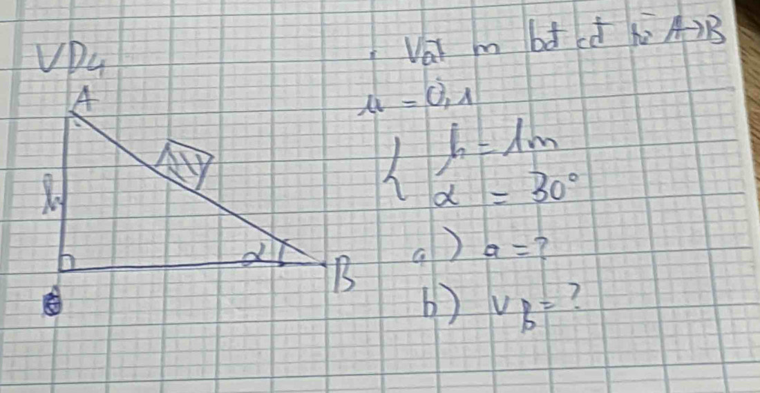 VD4 
Vai m bd (ǒ A) B
mu =0,1
beginarrayl b=1m alpha =30°endarray.
() a=
b) v_b=
7