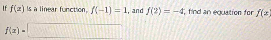 If f(x) is a linear function, f(-1)=1 , and f(2)=-4 , find an equation for f(x)
f(x)=□