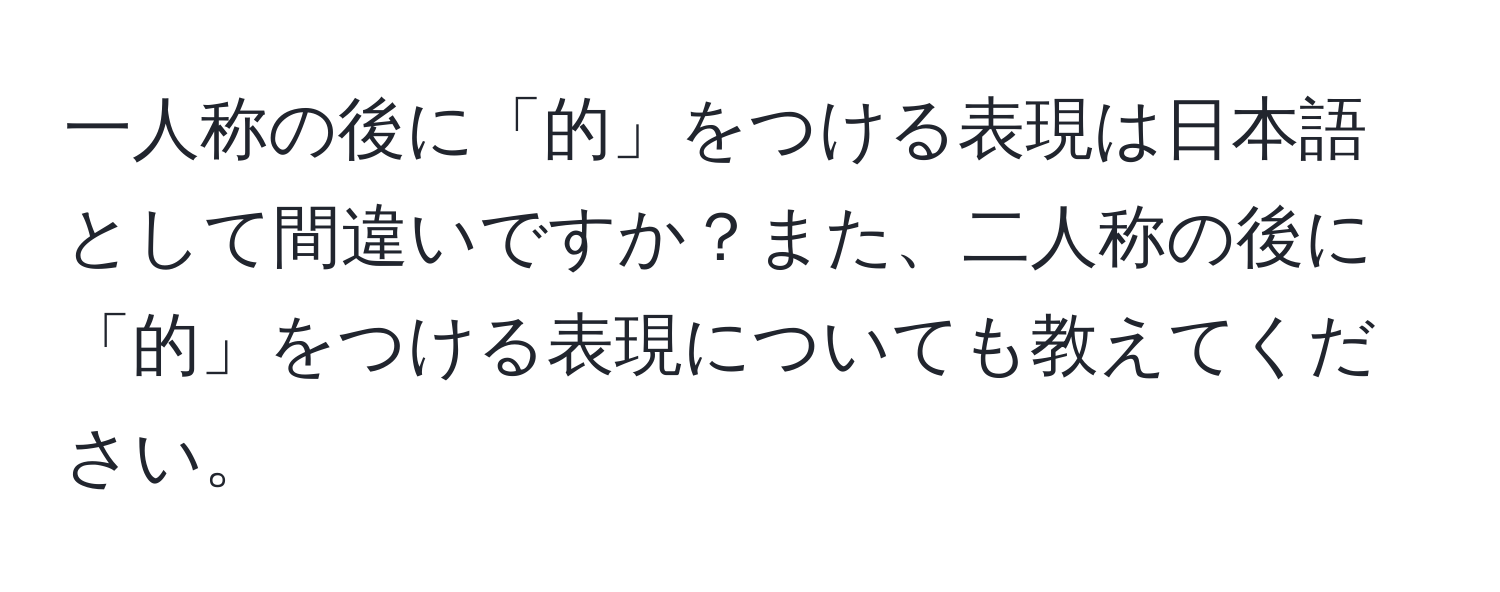 一人称の後に「的」をつける表現は日本語として間違いですか？また、二人称の後に「的」をつける表現についても教えてください。