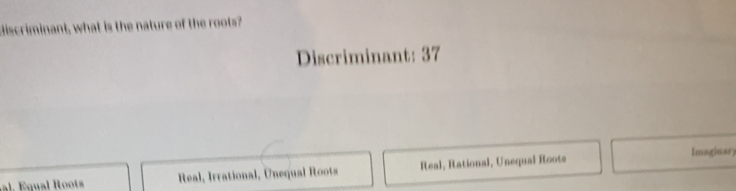 discriminant, what is the nature of the roots?
Discriminant: 37
Imaginar
al. Equal Root Real, Irrational, Unequal Roots Real, Rational, Unequal Roots