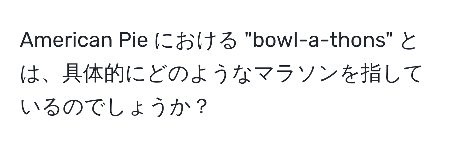 American Pie における "bowl-a-thons" とは、具体的にどのようなマラソンを指しているのでしょうか？