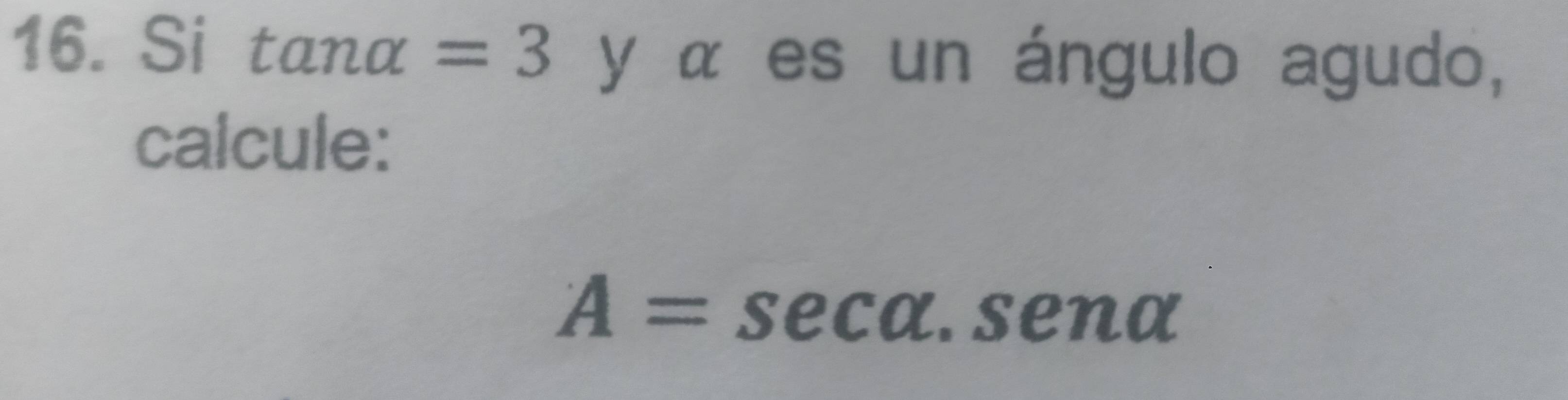 Si tan alpha =3 y α es un ángulo agudo, 
calcule:
A=sec alpha .sen alpha