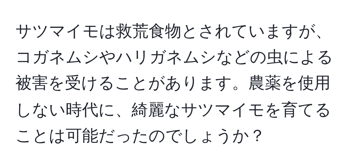 サツマイモは救荒食物とされていますが、コガネムシやハリガネムシなどの虫による被害を受けることがあります。農薬を使用しない時代に、綺麗なサツマイモを育てることは可能だったのでしょうか？