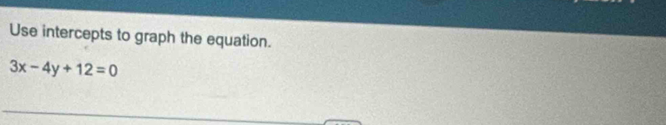 Use intercepts to graph the equation.
3x-4y+12=0