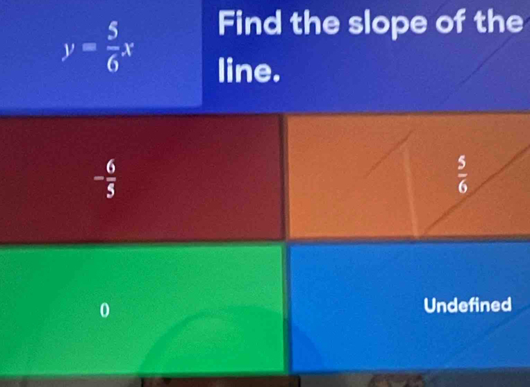 y= 5/6 x
Find the slope of the
line.