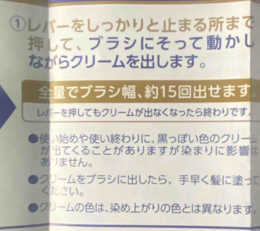 ①レパーをしっかりとまるまて 
して、ブラシにそってかし 
ながらクリームをします。 
でブラシ、15せます 
レボーをしてもクリームがなくなったらわりです。 
いめやいわりに、っぼいのクリーム 
がてくることがありますがまりには 
あ 」ません。 
クリームをブラシにしたら、くにって 
ください。 
クリームのは、めがりのとはなります。