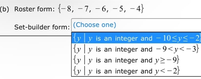 Roster form:  -8,-7,-6,-5,-4
Set-builder form: (Choose one)
v y is an integer and -10≤ y≤ -2
 y|y is an integer and -9
 y|y is an integer and y≥ -9
 y|y is an integer and y