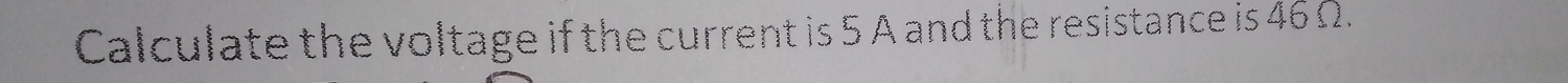 Calculate the voltage if the current is 5 A and the resistance is 46Ω.