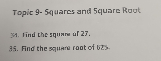 Topic 9- Squares and Square Root 
34. Find the square of 27. 
35. Find the square root of 625.