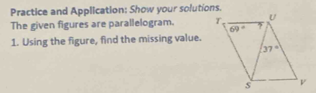 Practice and Application; Show your solutions.
The given figures are parallelogram. 
1. Using the figure, find the missing value.