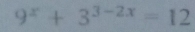 9^x+3^(3-2x)=12