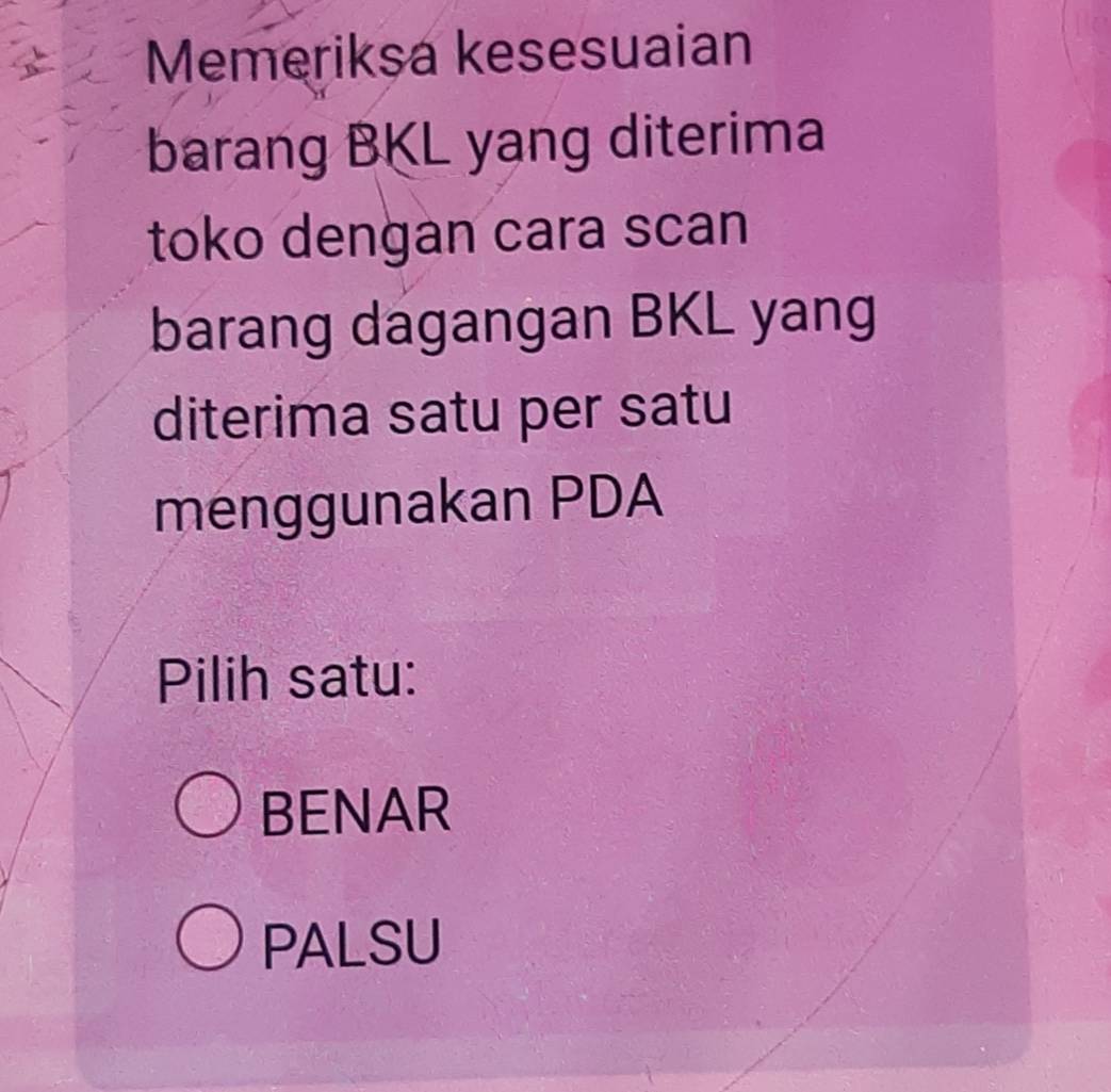 Memeriksa kesesuaian
barang BKL yang diterima
toko dengan cara scan
barang dagangan BKL yang
diterima satu per satu
menggunakan PDA
Pilih satu:
BENAR
PALSU