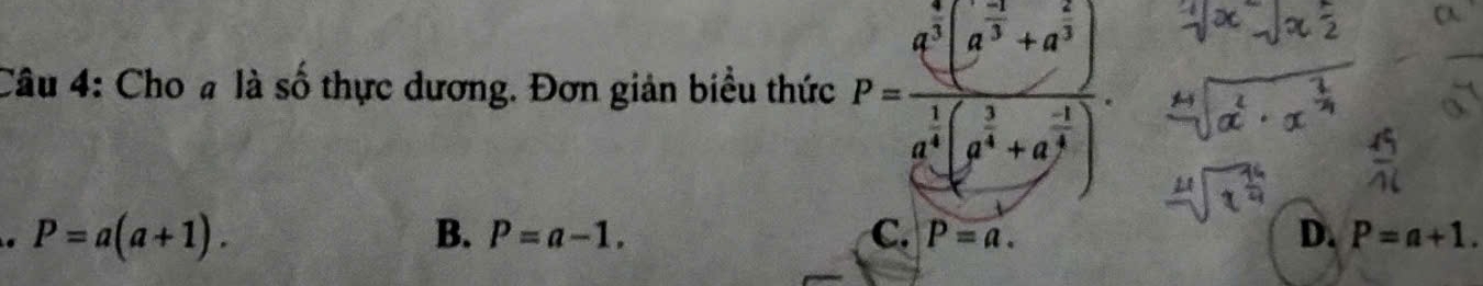 Cho # là số thực dương. Đơn giản biểu thức P=frac a^343 · 23+a^(frac 2)3)3+a^(frac 2)3)a^(frac 1)4(a^(frac 3)4+a^(frac -1)4).. P=a(a+1).
B. P=a-1. C. P=a. D. P=a+1.