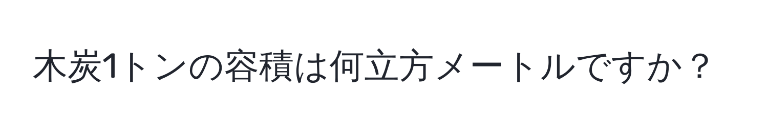 木炭1トンの容積は何立方メートルですか？