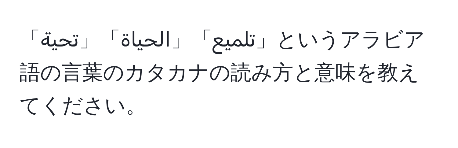 「تحية」「الحياة」「تلميع」というアラビア語の言葉のカタカナの読み方と意味を教えてください。