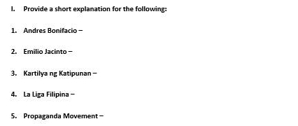 Provide a short explanation for the following: 
1. Andres Bonifacio - 
2. Emilio Jacinto - 
3. Kartilya ng Katipunan - 
4. La Liga Filipina - 
5. Propaganda Movement-