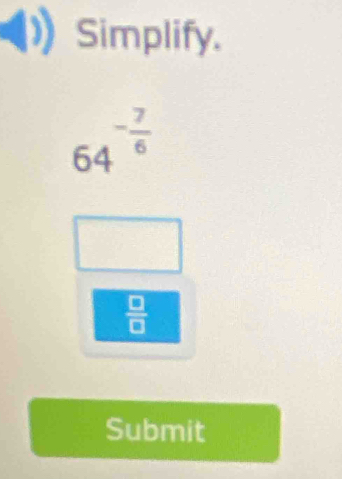 Simplify.
64^(-frac 7)6
 □ /□  
Submit