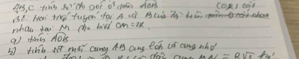 g3, C th3 so?do oo? 0^3 class widehat AOB (OR1 dad 
138.: Hai trep tuger far A Lc BCud dy ddr, 
nhau dai M cho bied OM=2k. 
a dins overline AOB
b7 tihb é mói cung AB ans eoh ca cung whd 
ndai cure WN=Rsqrt(3) ho