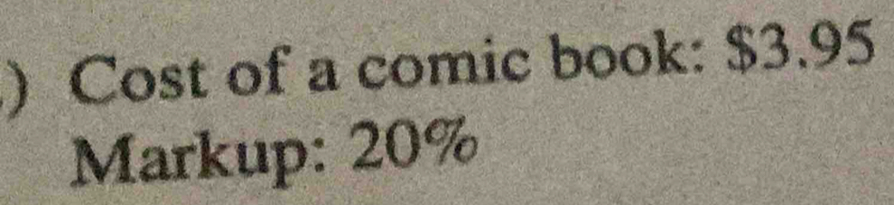 ) Cost of a comic book: $3.95
Markup: 20%