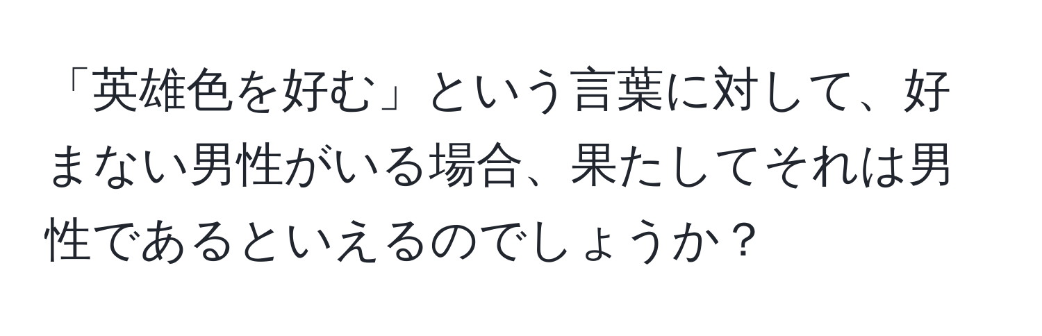 「英雄色を好む」という言葉に対して、好まない男性がいる場合、果たしてそれは男性であるといえるのでしょうか？