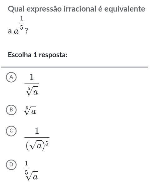 Qual expressão irracional é equivalente
a a^(frac 1)5 ?
Escolha 1 resposta:
A  1/sqrt[5](a) 
B sqrt[5](a)
C frac 1(sqrt(a))^5
D  1/sqrt[5](a) 