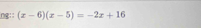 ing:: (x-6)(x-5)=-2x+16