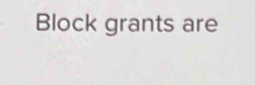 Block grants are