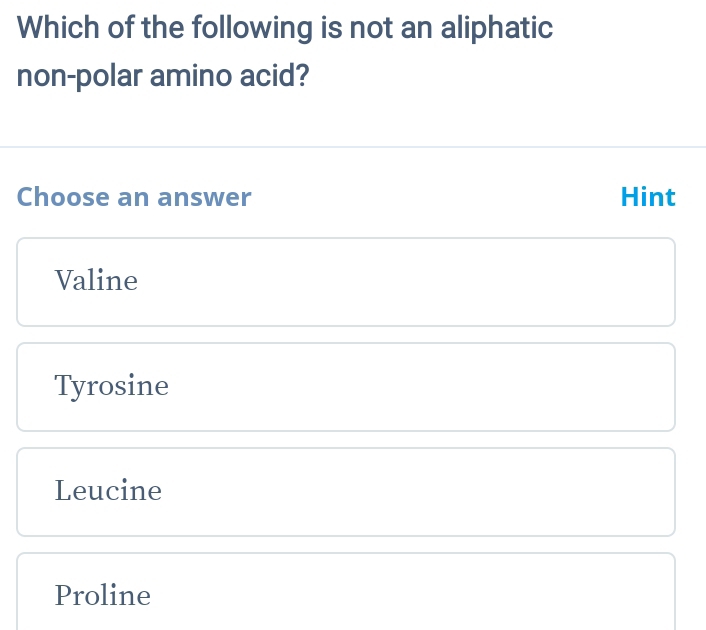 Which of the following is not an aliphatic
non-polar amino acid?
Choose an answer Hint
Valine
Tyrosine
Leucine
Proline