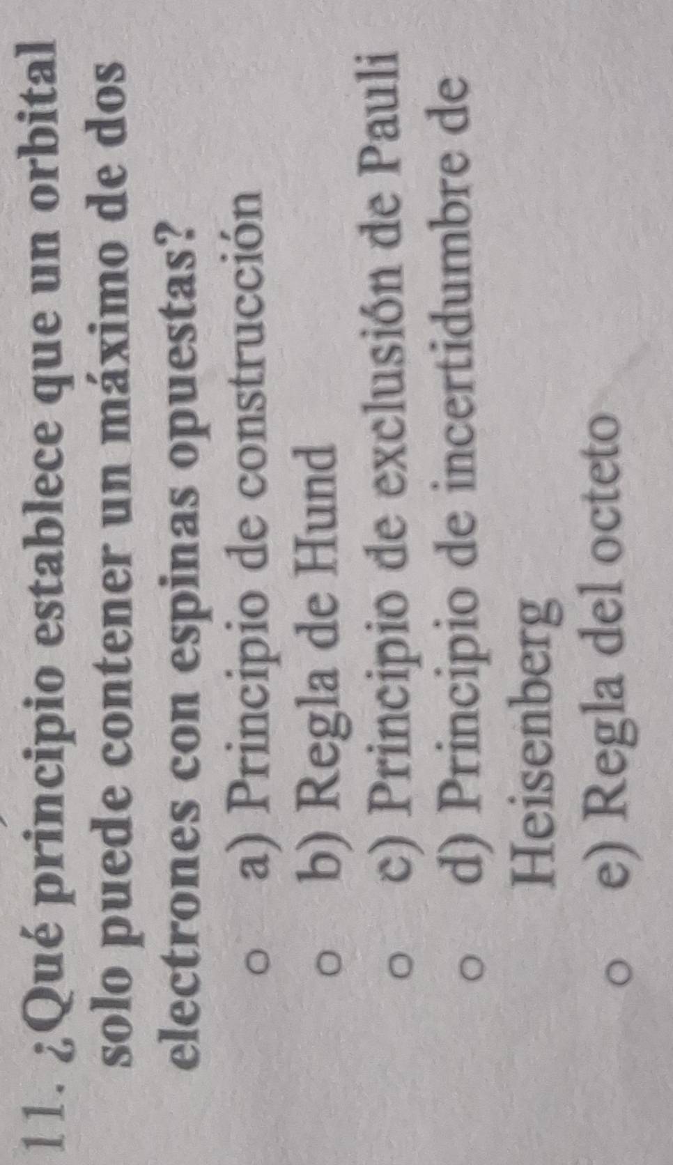 ¿Qué principio establece que un orbital
solo puede contener un máximo de dos
electrones con espinas opuestas?
a) Principio de construcción
b) Regla de Hund
c) Principio de exclusión de Pauli
d) Principio de incertidumbre de
Heisenberg
e) Regla del octeto