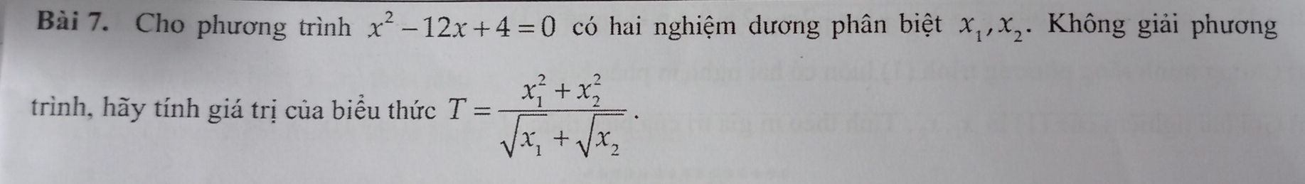 Cho phương trình x^2-12x+4=0 có hai nghiệm dương phân biệt x_1, x_2. Không giải phương
trình, hãy tính giá trị của biểu thức T=frac (x_1)^2+x_2^2sqrt(x_1)+sqrt(x_2).