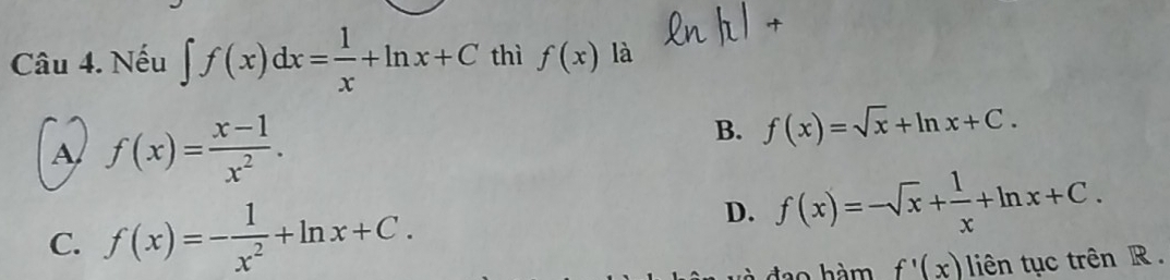 Nếu ∈t f(x)dx= 1/x +ln x+C thì f(x) là
A f(x)= (x-1)/x^2 .
B. f(x)=sqrt(x)+ln x+C.
C. f(x)=- 1/x^2 +ln x+C.
D. f(x)=-sqrt(x)+ 1/x +ln x+C. 
dao hàm f'(x) iên tục trên R