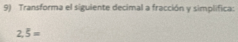 Transforma el siguiente decimal a fracción y simplifica:
2,overline 5=