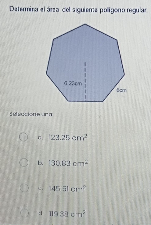 Determina el área del siguiente polígono regular.
Seleccione una:
a. 123.25cm^2
b. 130.83cm^2
C. 145.51cm^2
d. 119.38cm^2