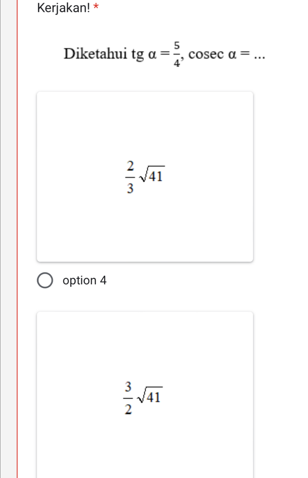 Kerjakan! *
Diketahui tg alpha = 5/4  , cosec alpha = _
 2/3 sqrt(41)
option 4
 3/2 sqrt(41)