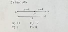 Find MN
x+6 x+4
L
N
M
18
A) 11 B) 17
C) 7 D) 8