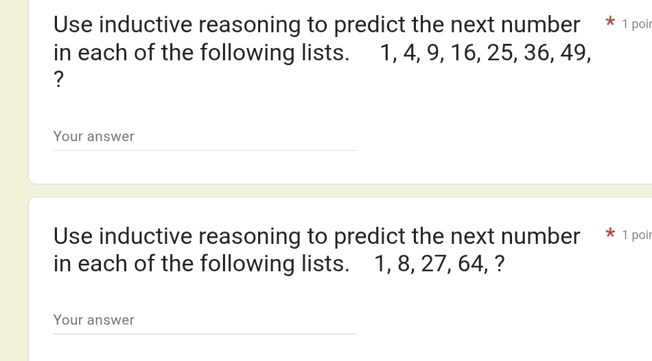 Use inductive reasoning to predict the next number * 1 poir 
in each of the following lists. 1, 4, 9, 16, 25, 36, 49, 
? 
Your answer 
Use inductive reasoning to predict the next number * 1 poir 
in each of the following lists. 1, 8, 27, 64, ? 
Your answer