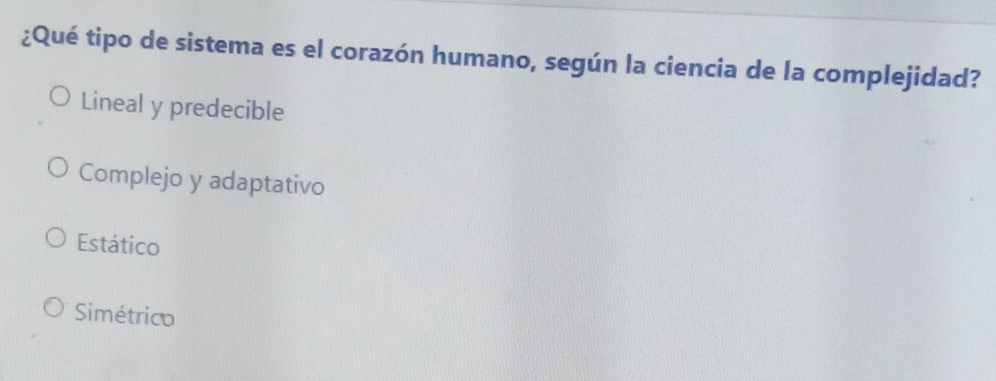 ¿Qué tipo de sistema es el corazón humano, según la ciencia de la complejidad?
Lineal y predecible
Complejo y adaptativo
Estático
Simétrico