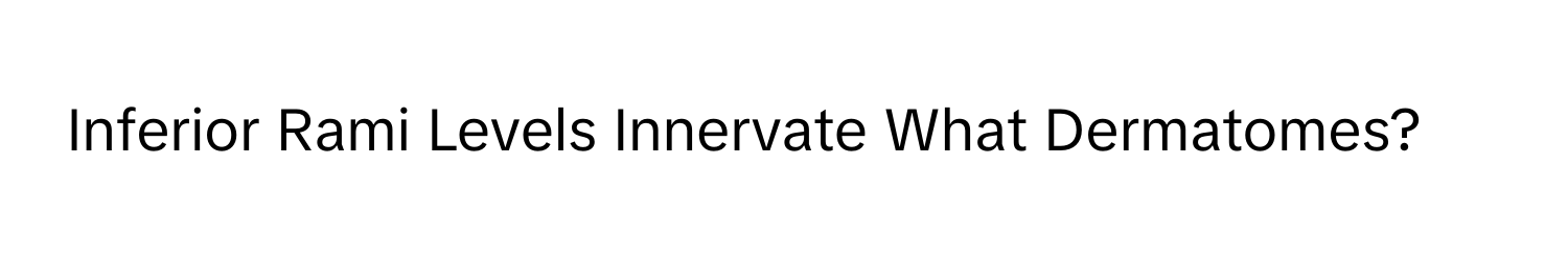 Inferior Rami Levels Innervate What Dermatomes?