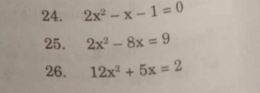 2x^2-x-1=0
25. 2x^2-8x=9
26. 12x^2+5x=2