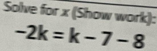 Solve for x (Show work):
-2k=k-7-8