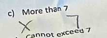 More than 7
Cannot exceed 7