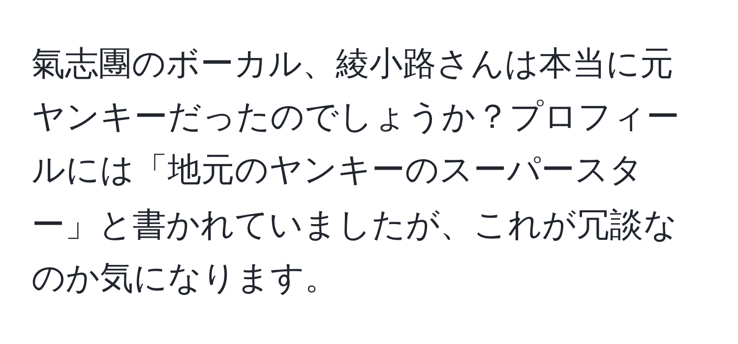 氣志團のボーカル、綾小路さんは本当に元ヤンキーだったのでしょうか？プロフィールには「地元のヤンキーのスーパースター」と書かれていましたが、これが冗談なのか気になります。