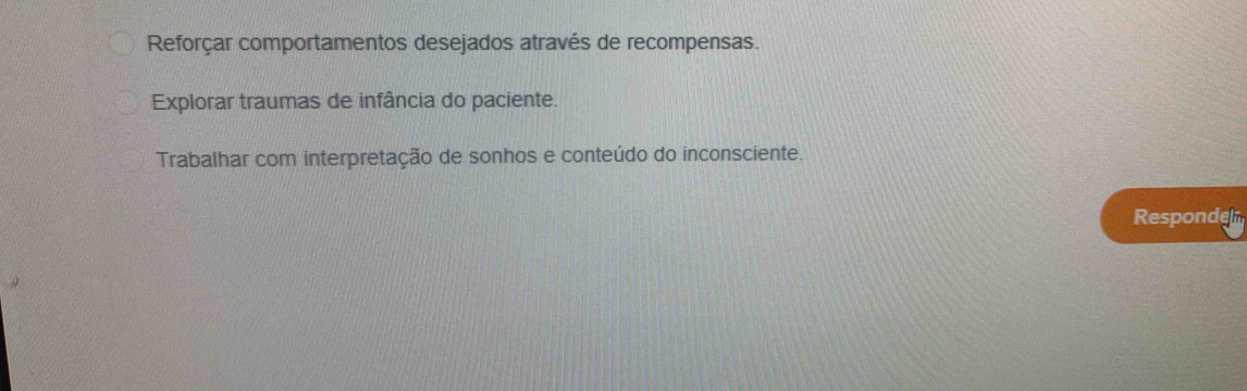 Reforçar comportamentos desejados através de recompensas.
Explorar traumas de infância do paciente.
Trabalhar com interpretação de sonhos e conteúdo do inconsciente.
Responder