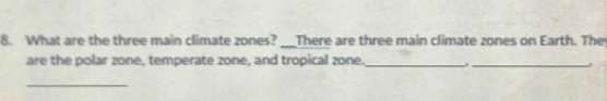 What are the three main climate zones? ?__There are three main climate zones on Earth. They 
are the polar zone, temperate zone, and tropical zone._ _ 
_