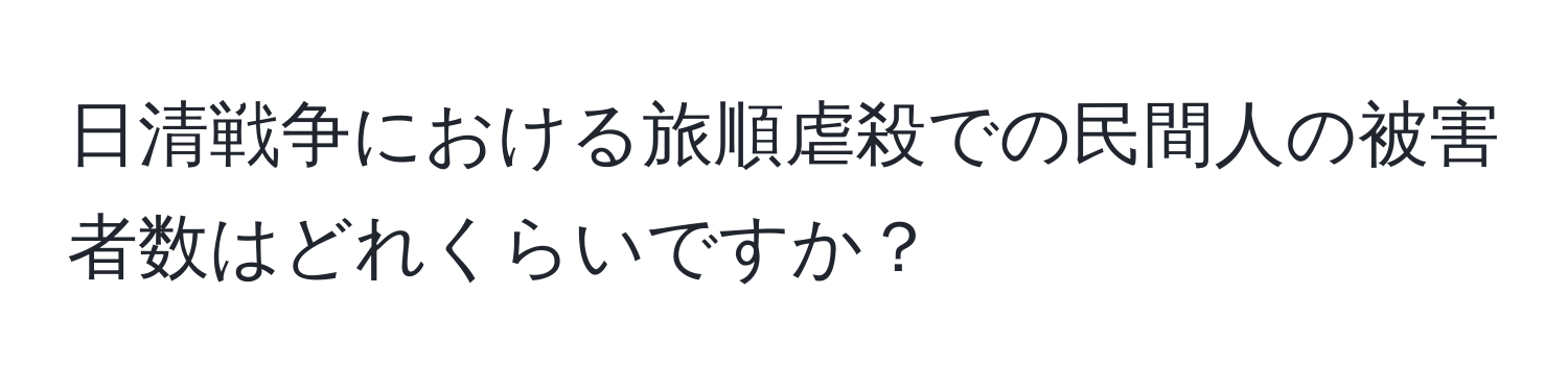 日清戦争における旅順虐殺での民間人の被害者数はどれくらいですか？