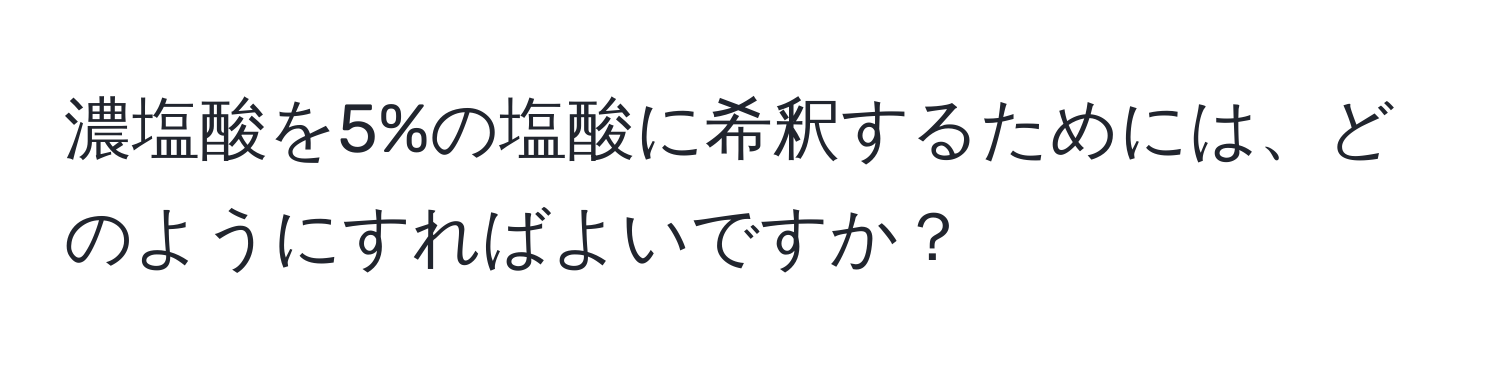 濃塩酸を5%の塩酸に希釈するためには、どのようにすればよいですか？