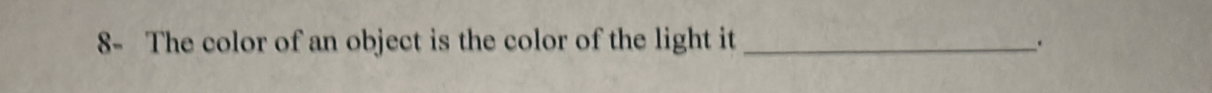 8- The color of an object is the color of the light it _、